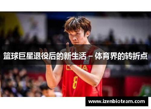 篮球巨星退役后的新生活 – 体育界的转折点