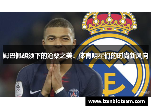 姆巴佩胡须下的沧桑之美：体育明星们的时尚新风向