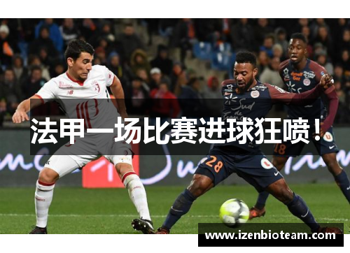 法甲一场比赛进球狂喷！