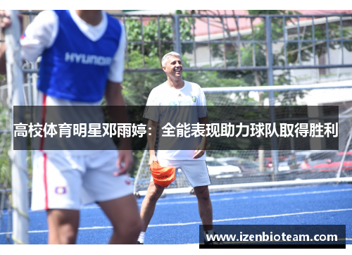 高校体育明星邓雨婷：全能表现助力球队取得胜利